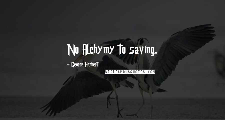 George Herbert Quotes: No Alchymy to saving.