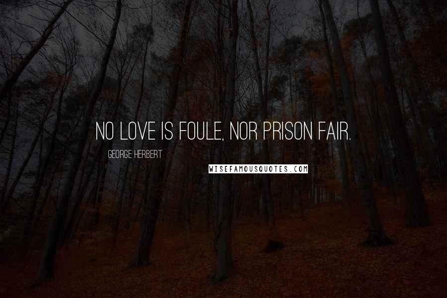 George Herbert Quotes: No love is foule, nor prison fair.