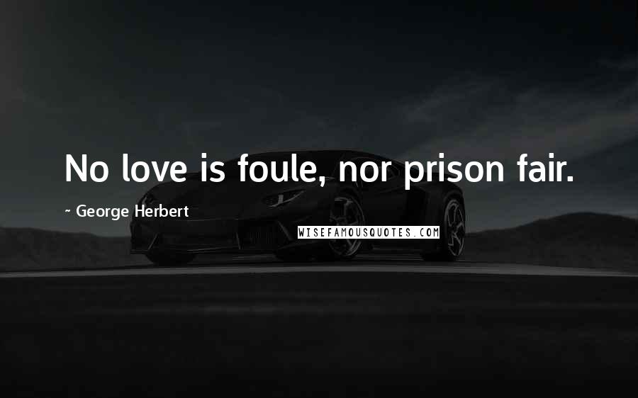 George Herbert Quotes: No love is foule, nor prison fair.