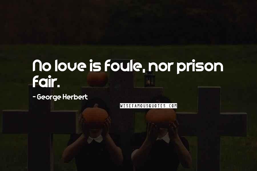 George Herbert Quotes: No love is foule, nor prison fair.