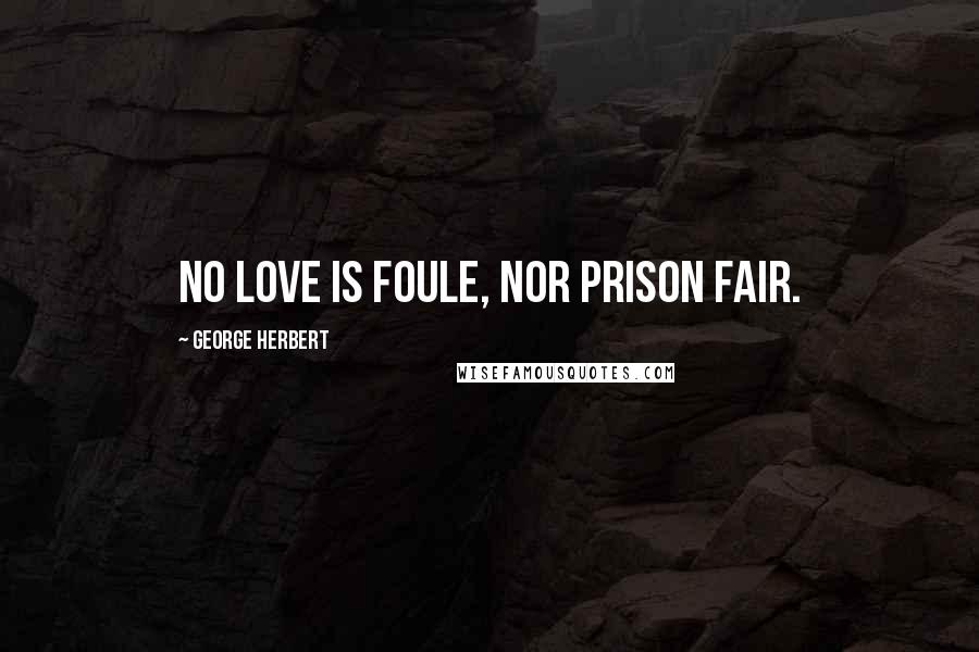 George Herbert Quotes: No love is foule, nor prison fair.