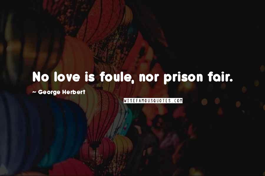 George Herbert Quotes: No love is foule, nor prison fair.