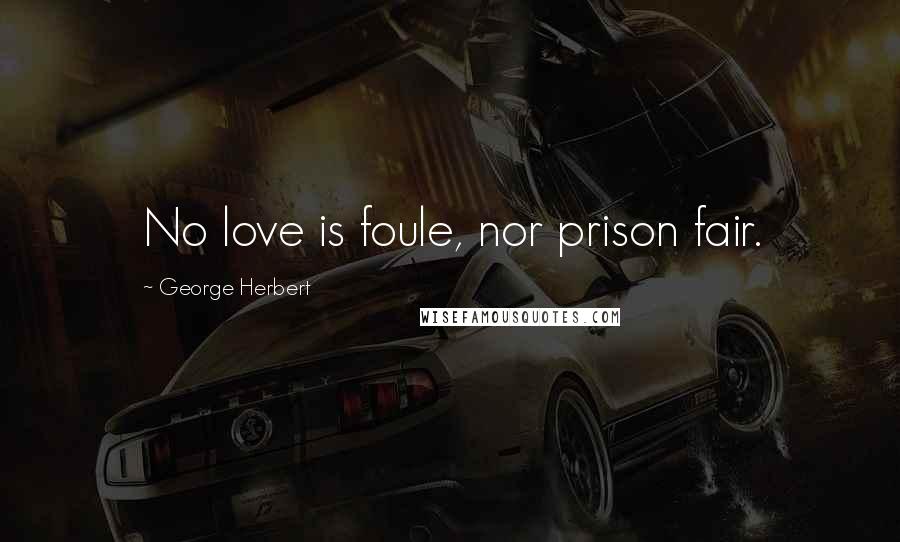 George Herbert Quotes: No love is foule, nor prison fair.