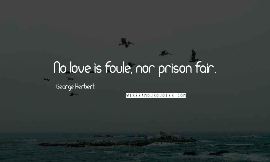 George Herbert Quotes: No love is foule, nor prison fair.