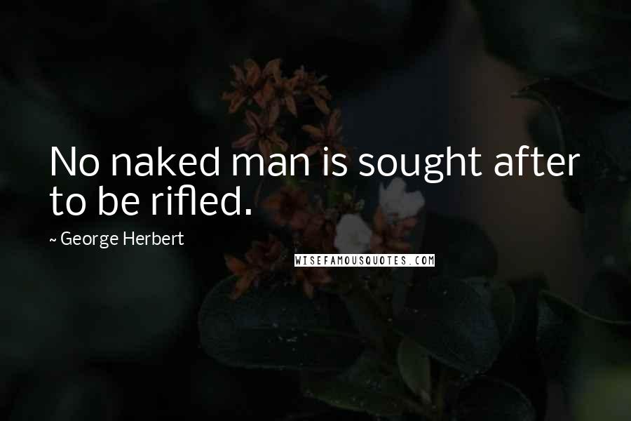 George Herbert Quotes: No naked man is sought after to be rifled.