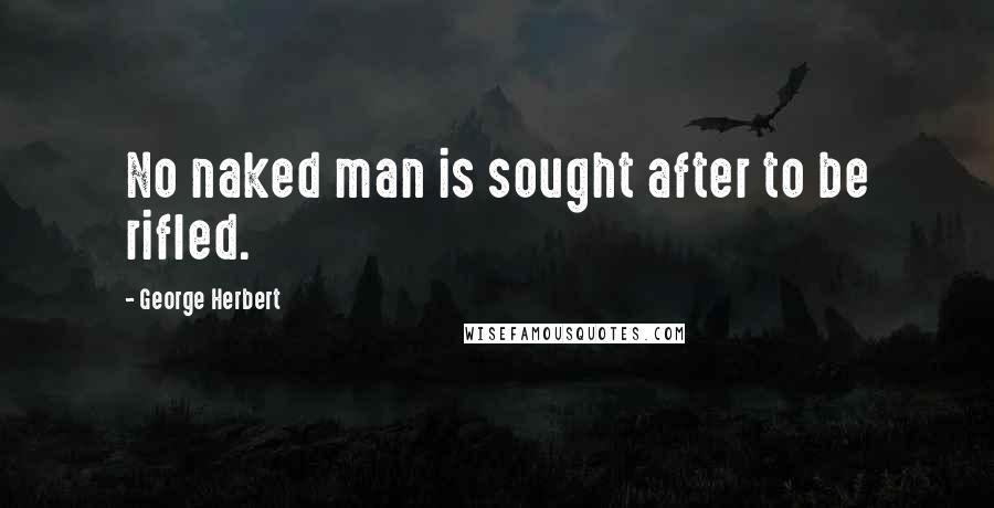 George Herbert Quotes: No naked man is sought after to be rifled.