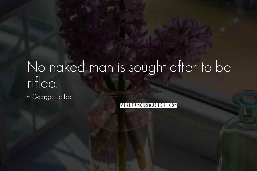 George Herbert Quotes: No naked man is sought after to be rifled.