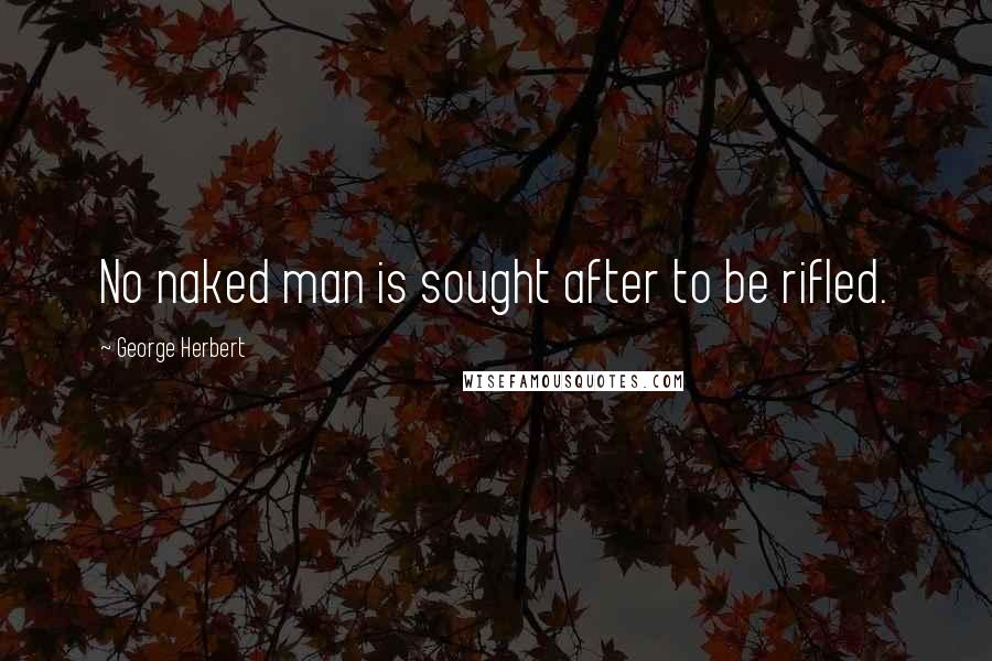 George Herbert Quotes: No naked man is sought after to be rifled.