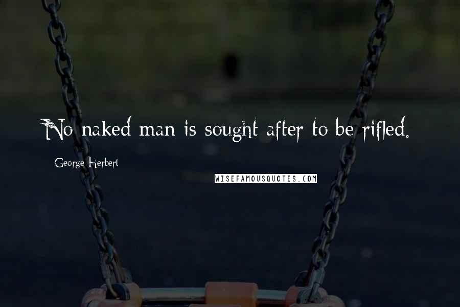 George Herbert Quotes: No naked man is sought after to be rifled.