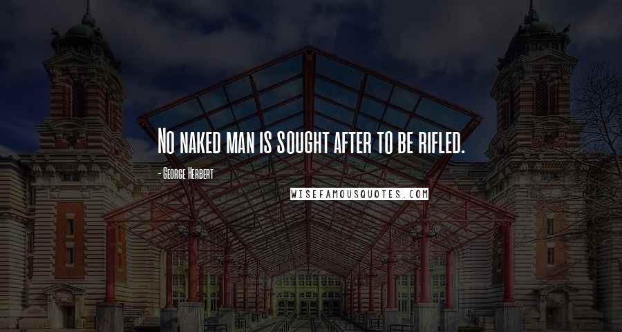 George Herbert Quotes: No naked man is sought after to be rifled.