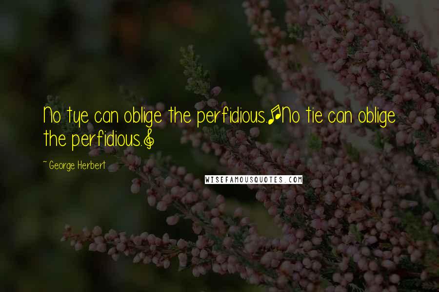 George Herbert Quotes: No tye can oblige the perfidious.[No tie can oblige the perfidious.]