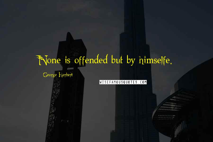 George Herbert Quotes: None is offended but by himselfe.