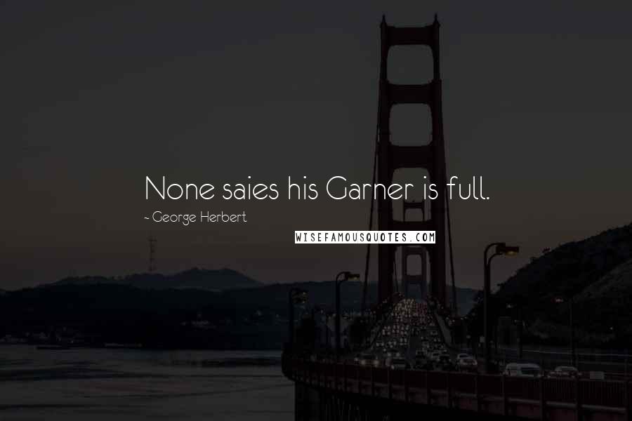 George Herbert Quotes: None saies his Garner is full.