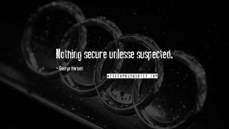 George Herbert Quotes: Nothing secure unlesse suspected.