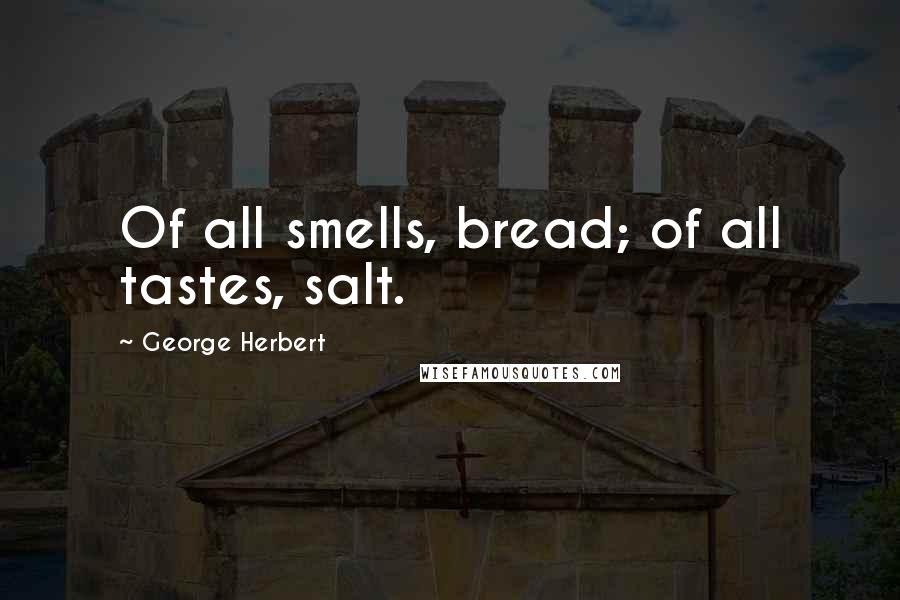 George Herbert Quotes: Of all smells, bread; of all tastes, salt.