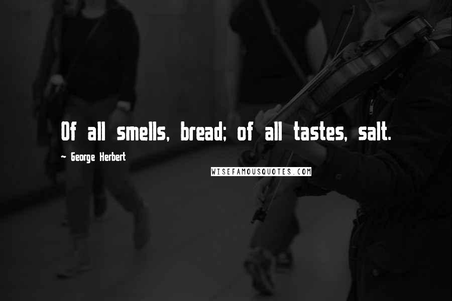 George Herbert Quotes: Of all smells, bread; of all tastes, salt.