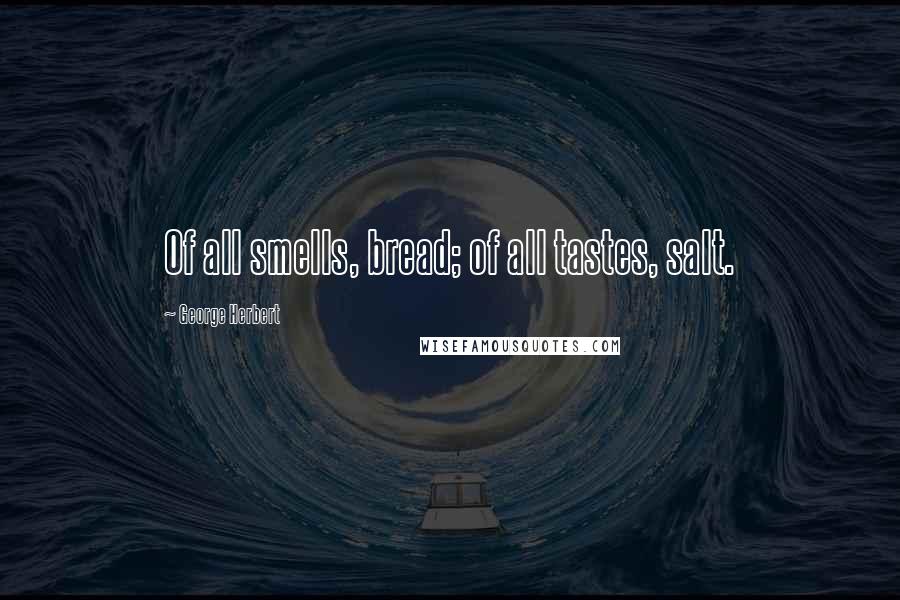 George Herbert Quotes: Of all smells, bread; of all tastes, salt.