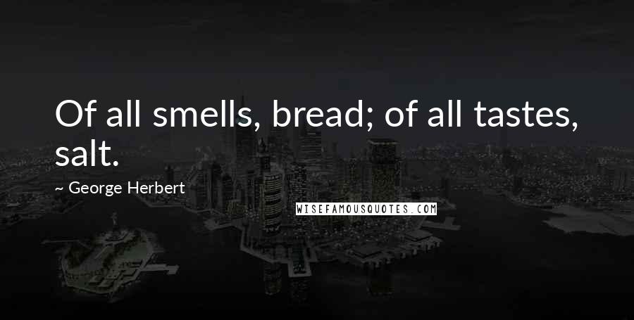 George Herbert Quotes: Of all smells, bread; of all tastes, salt.