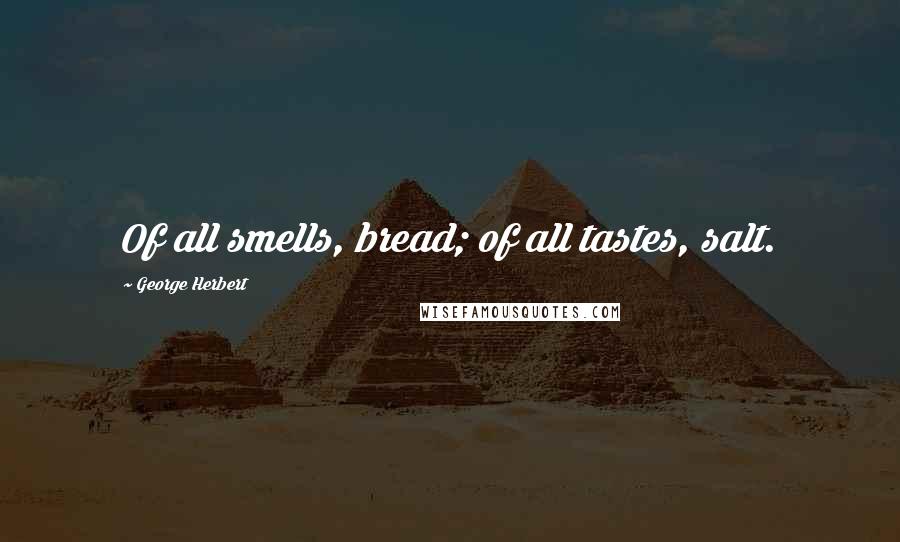 George Herbert Quotes: Of all smells, bread; of all tastes, salt.