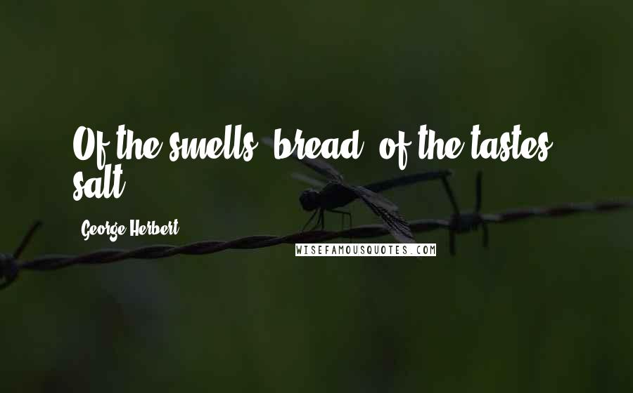 George Herbert Quotes: Of the smells, bread; of the tastes, salt.