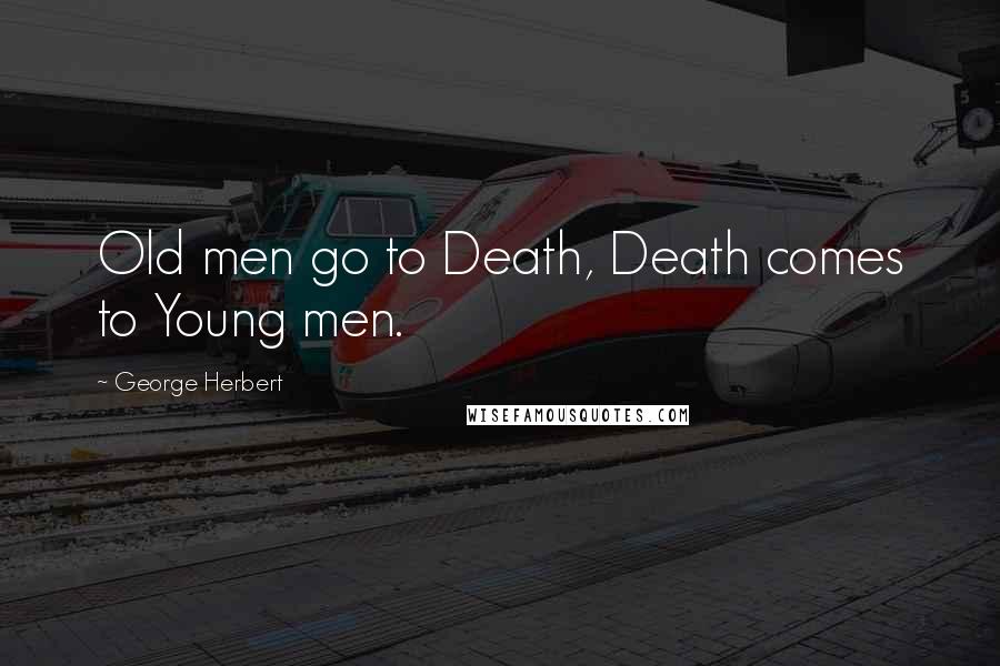 George Herbert Quotes: Old men go to Death, Death comes to Young men.