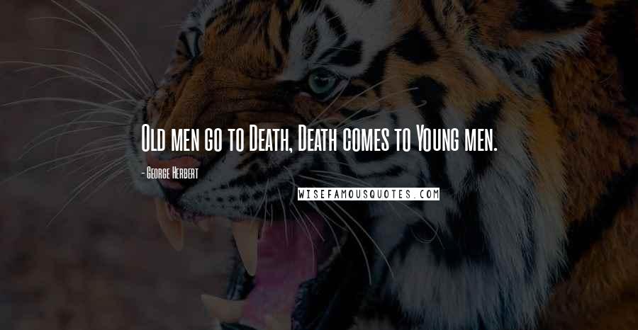 George Herbert Quotes: Old men go to Death, Death comes to Young men.