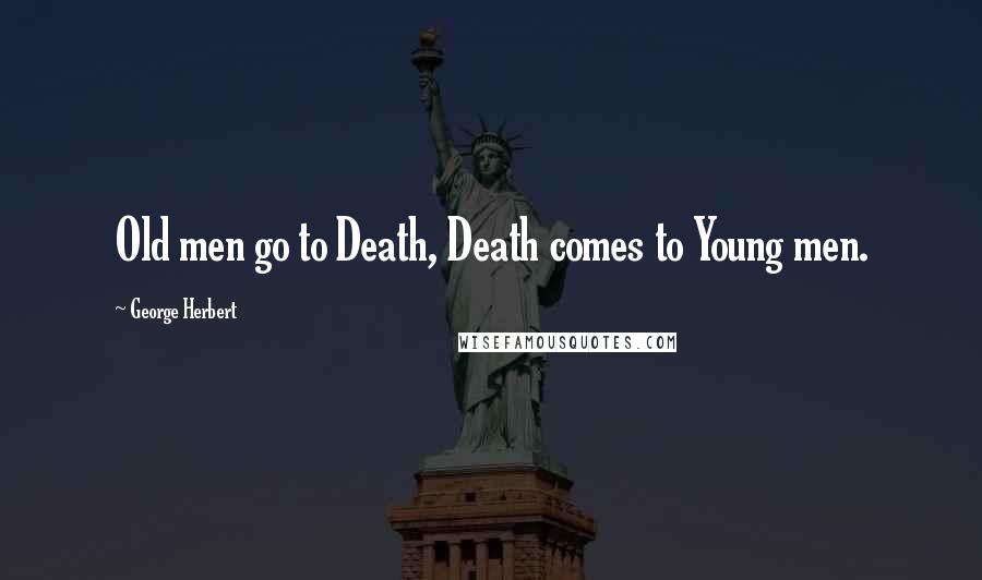 George Herbert Quotes: Old men go to Death, Death comes to Young men.