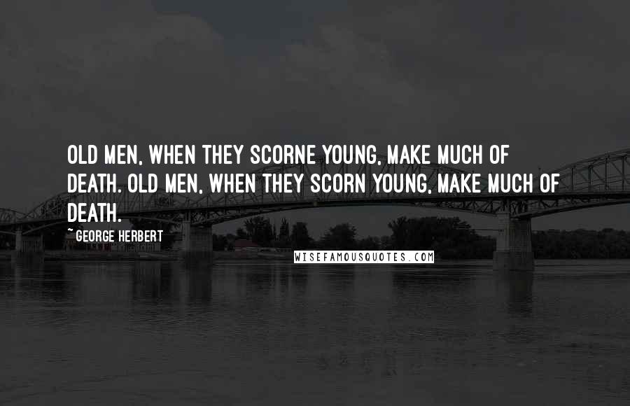 George Herbert Quotes: Old men, when they scorne young, make much of death.[Old men, when they scorn young, make much of death.]