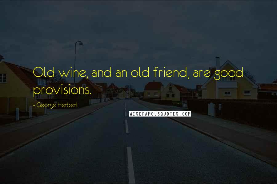 George Herbert Quotes: Old wine, and an old friend, are good provisions.