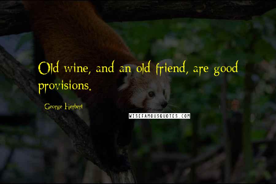 George Herbert Quotes: Old wine, and an old friend, are good provisions.