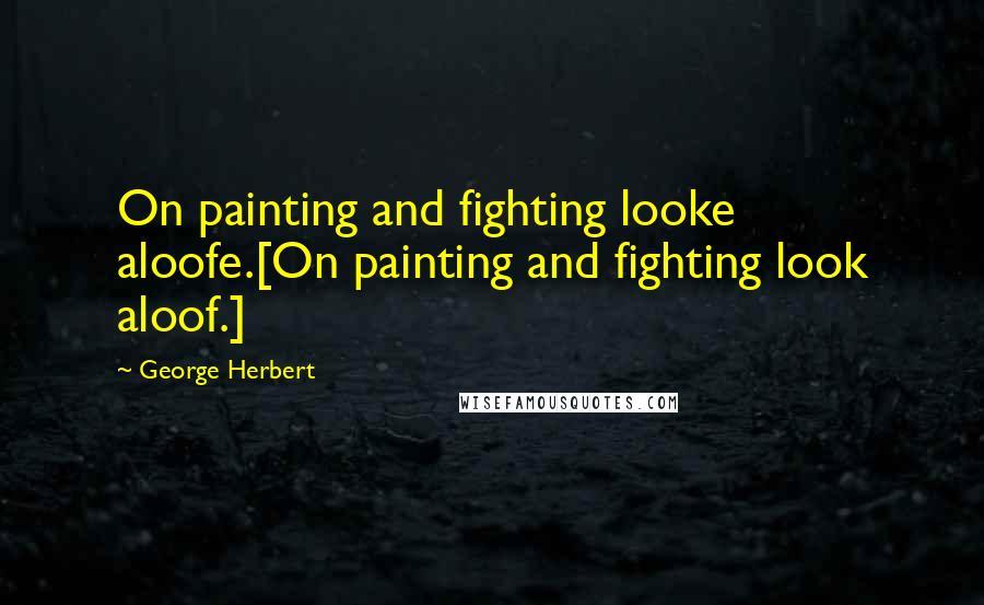 George Herbert Quotes: On painting and fighting looke aloofe.[On painting and fighting look aloof.]