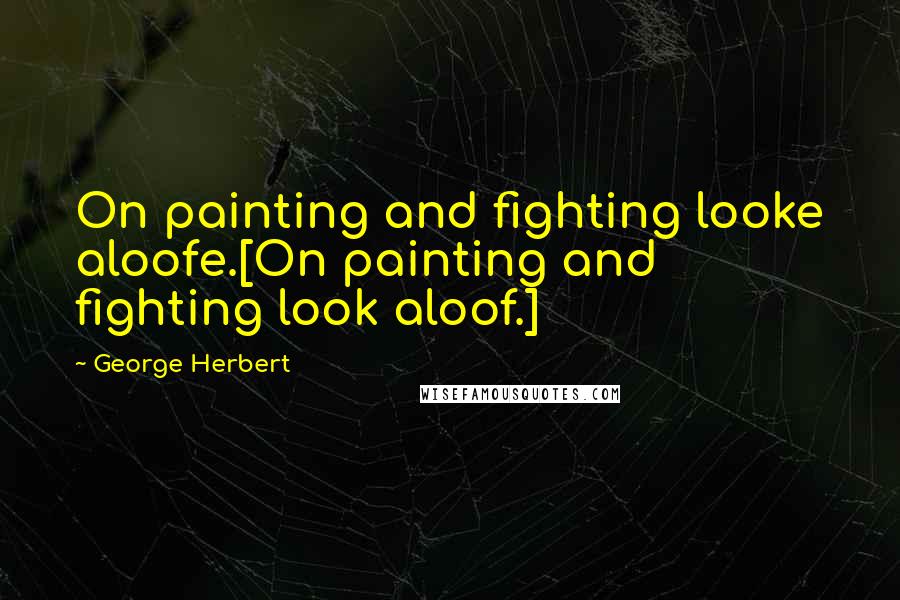 George Herbert Quotes: On painting and fighting looke aloofe.[On painting and fighting look aloof.]