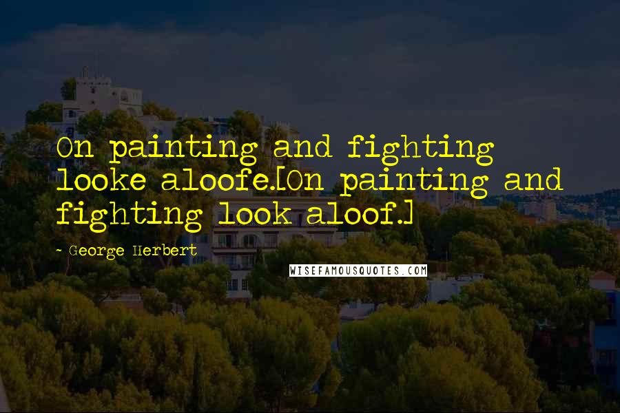 George Herbert Quotes: On painting and fighting looke aloofe.[On painting and fighting look aloof.]