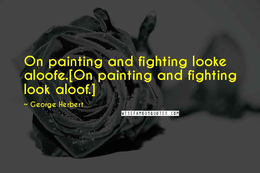 George Herbert Quotes: On painting and fighting looke aloofe.[On painting and fighting look aloof.]