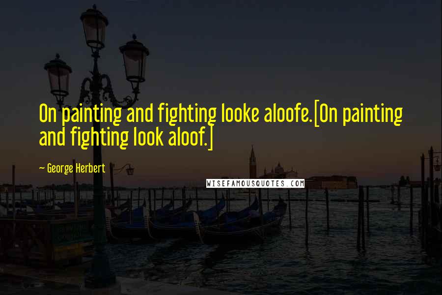 George Herbert Quotes: On painting and fighting looke aloofe.[On painting and fighting look aloof.]