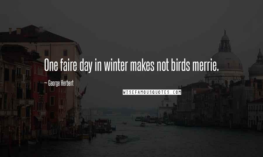 George Herbert Quotes: One faire day in winter makes not birds merrie.