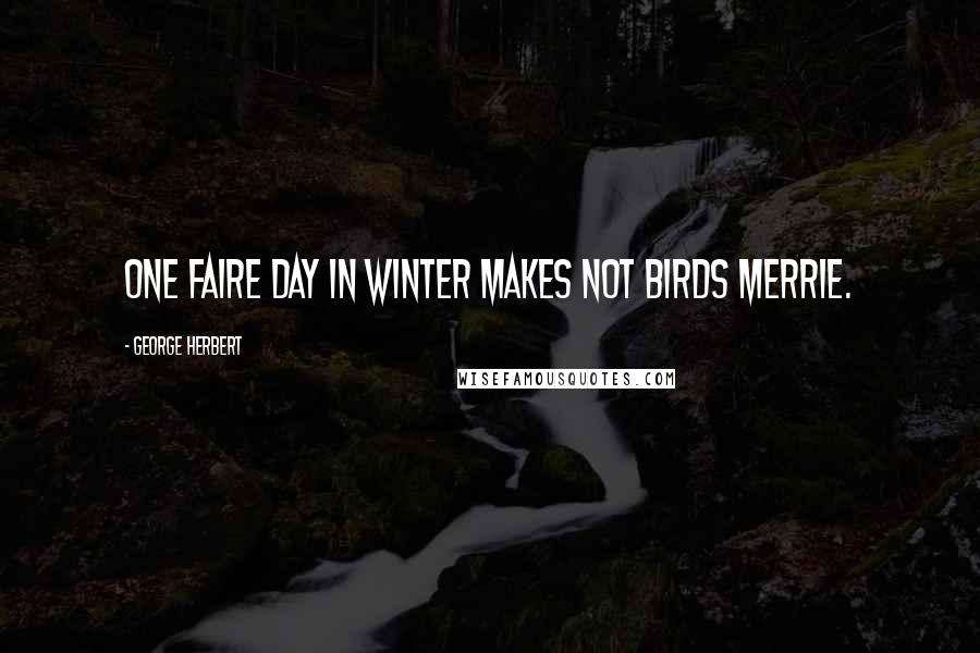 George Herbert Quotes: One faire day in winter makes not birds merrie.