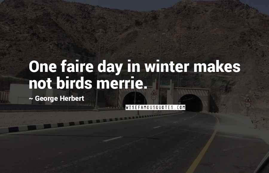 George Herbert Quotes: One faire day in winter makes not birds merrie.