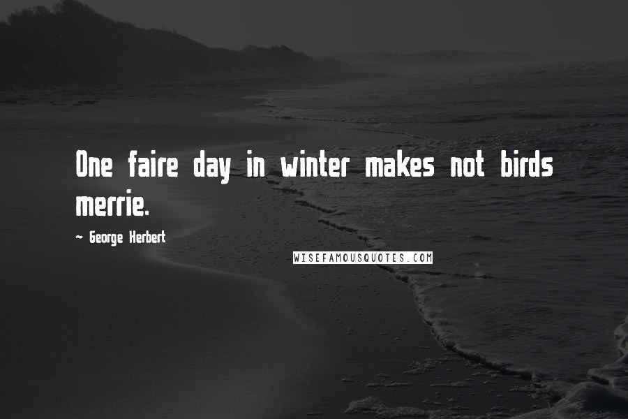 George Herbert Quotes: One faire day in winter makes not birds merrie.