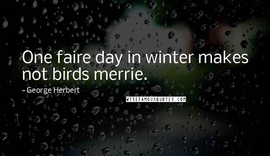 George Herbert Quotes: One faire day in winter makes not birds merrie.