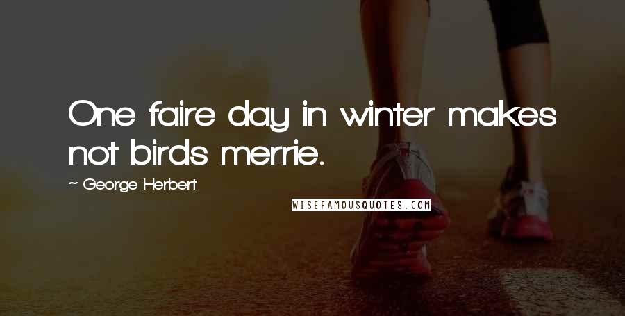 George Herbert Quotes: One faire day in winter makes not birds merrie.