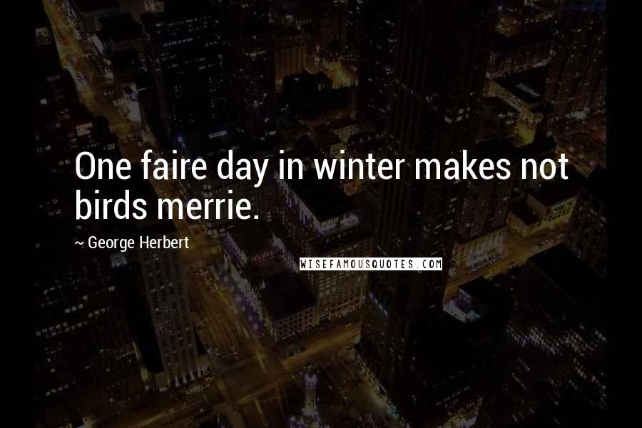 George Herbert Quotes: One faire day in winter makes not birds merrie.