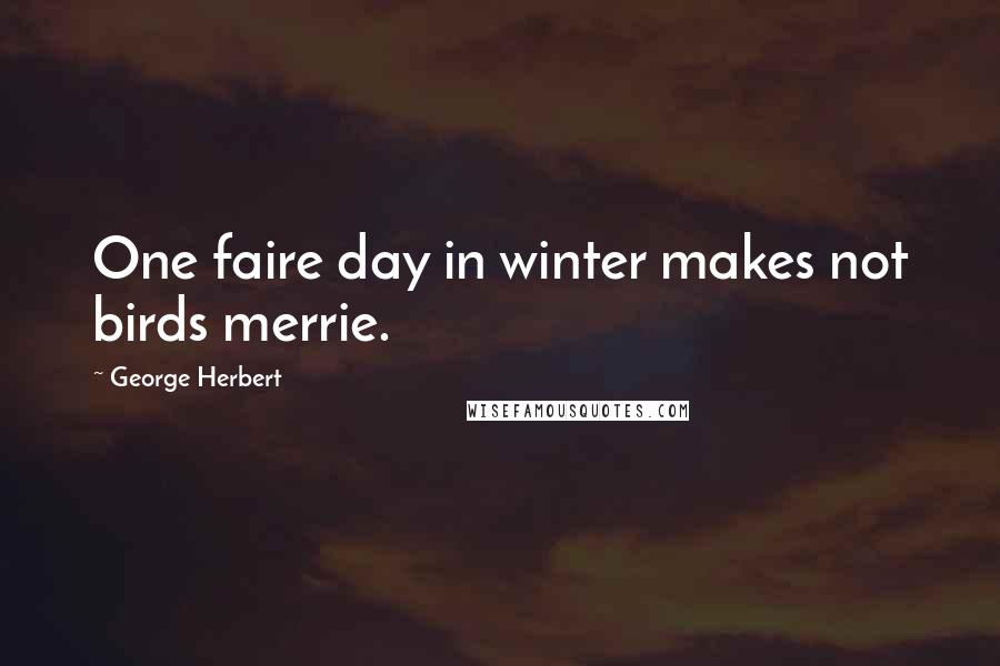 George Herbert Quotes: One faire day in winter makes not birds merrie.