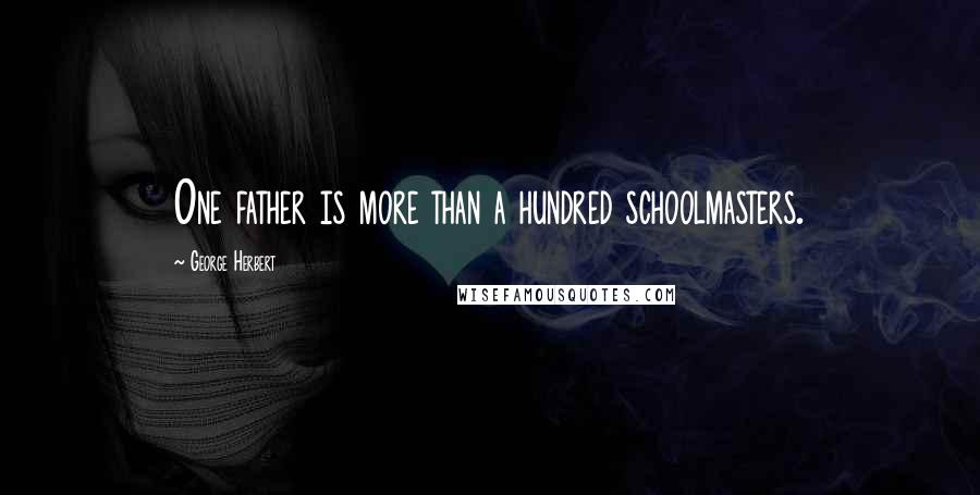 George Herbert Quotes: One father is more than a hundred schoolmasters.