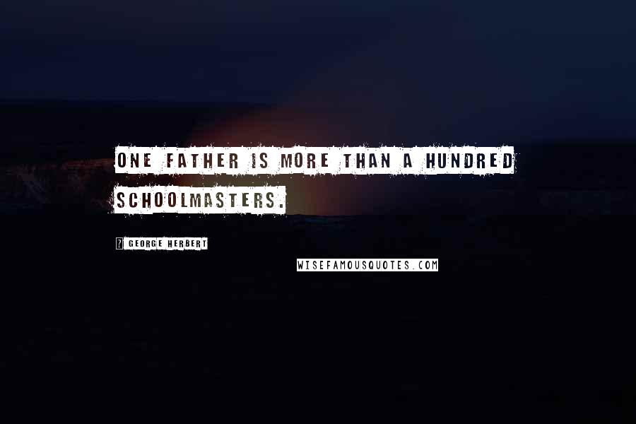 George Herbert Quotes: One father is more than a hundred schoolmasters.