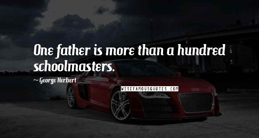 George Herbert Quotes: One father is more than a hundred schoolmasters.