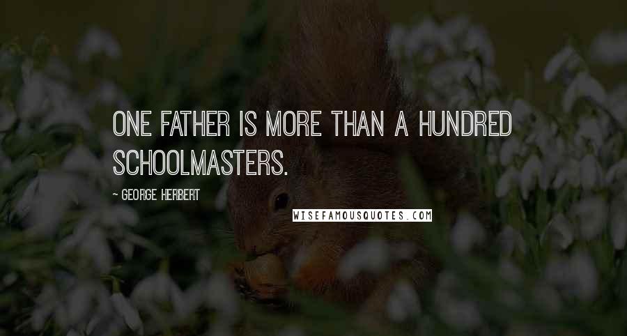 George Herbert Quotes: One father is more than a hundred schoolmasters.