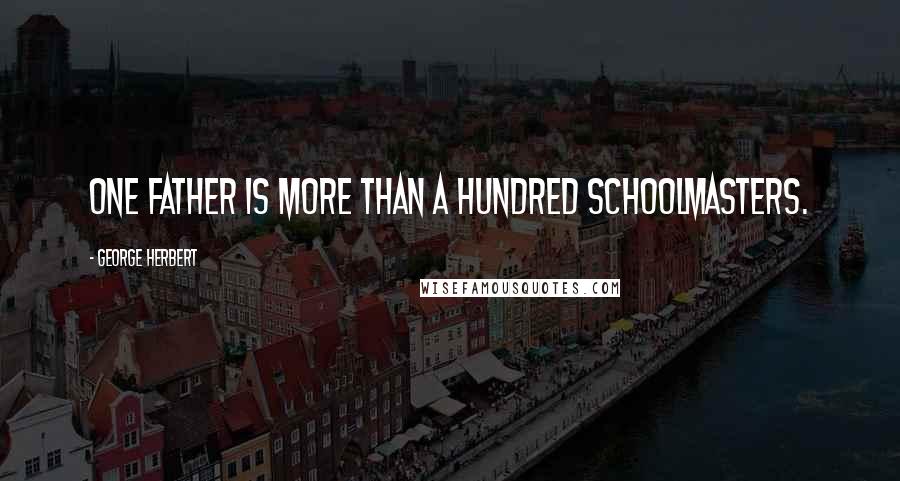 George Herbert Quotes: One father is more than a hundred schoolmasters.