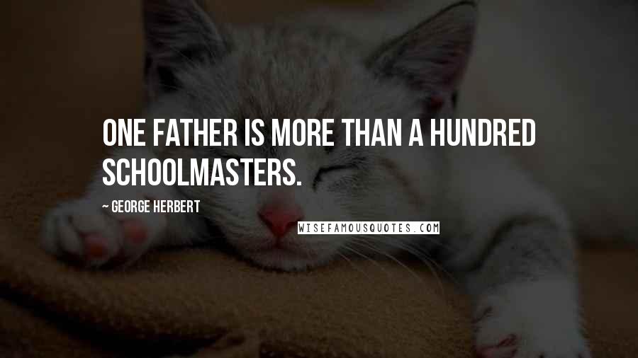 George Herbert Quotes: One father is more than a hundred schoolmasters.