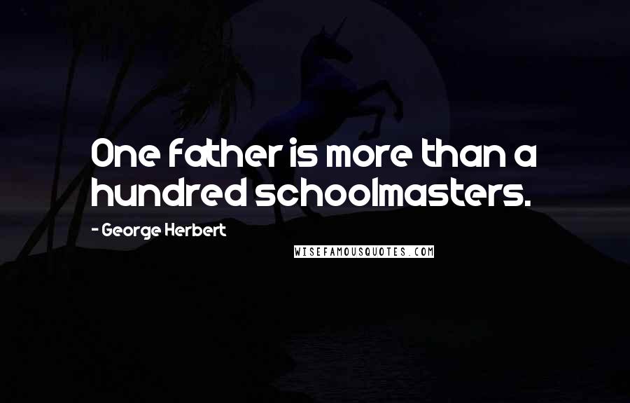 George Herbert Quotes: One father is more than a hundred schoolmasters.